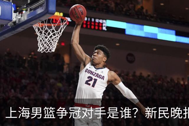 上海男篮争冠对手是谁？新民晚报点名北京首钢