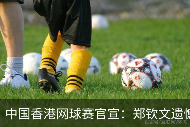 中国香港网球赛官宣：郑钦文遗憾因伤退赛 16岁孙心然将参赛