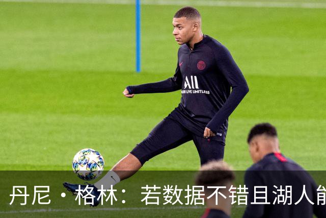 丹尼·格林：若数据不错且湖人能排前四 凯斯勒有机会入选全明星