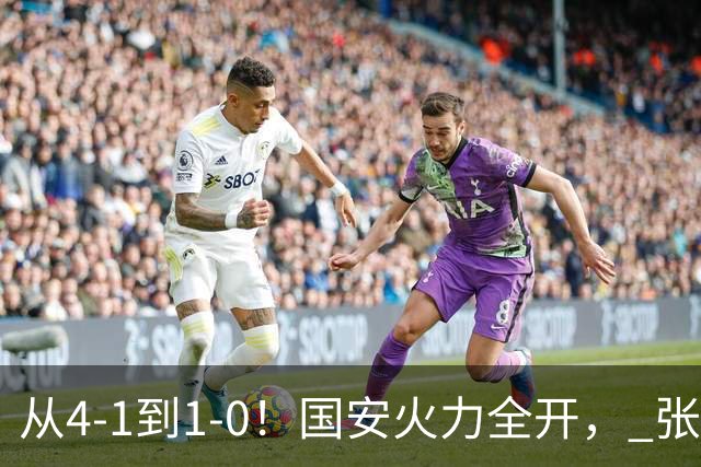 从4-1到1-0！国安火力全开， 张稀哲+法比奥创新纪录，工体不败