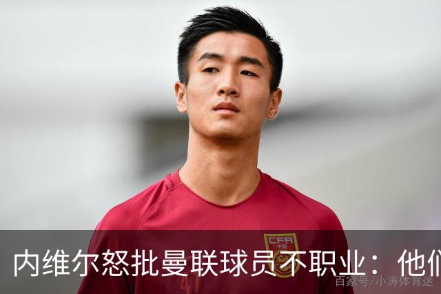 内维尔怒批曼联球员不职业：他们根本没把心思放在球队上