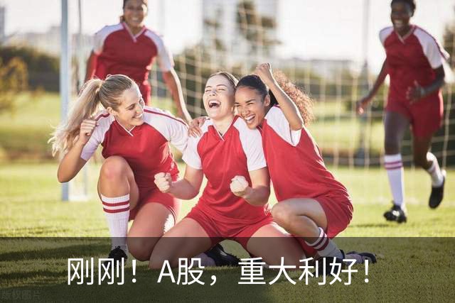 刚刚！A股，重大利好！