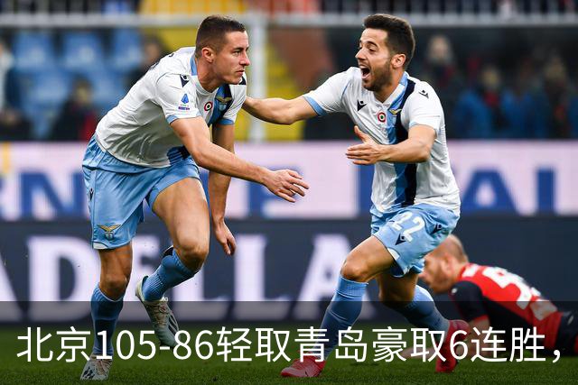 北京105-86轻取青岛豪取6连胜，桑普森27+15，米奇空砍30+10