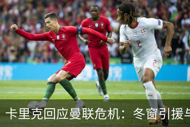 卡里克回应曼联危机：冬窗引援与争四前景