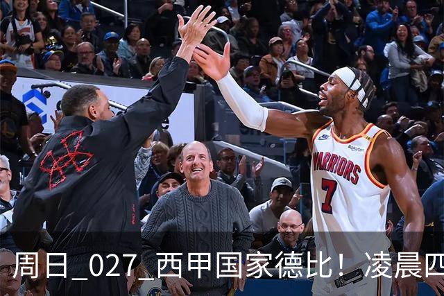 周日 027 西甲国家德比！凌晨四点红蓝对白！巴萨皇马上演巅峰较量