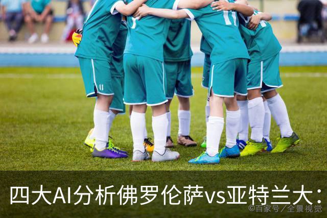 四大AI分析佛罗伦萨vs亚特兰大：两家看好主胜，两家倾向平局
