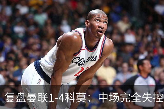 复盘曼联1-4科莫：中场完全失控导致失败，B费和卡里克吵起架来