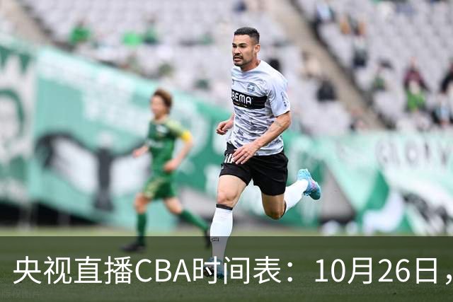 央视直播CBA时间表：10月26日，CCTV5直播上海VS广东，弗格战旧主