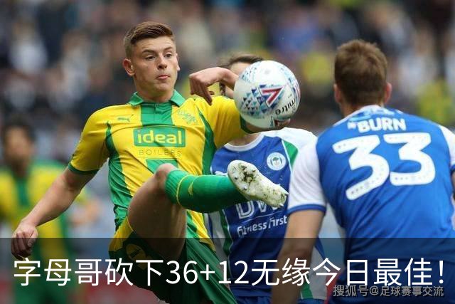 字母哥砍下36+12无缘今日最佳！只因塔图姆一战比肩伯德等名宿