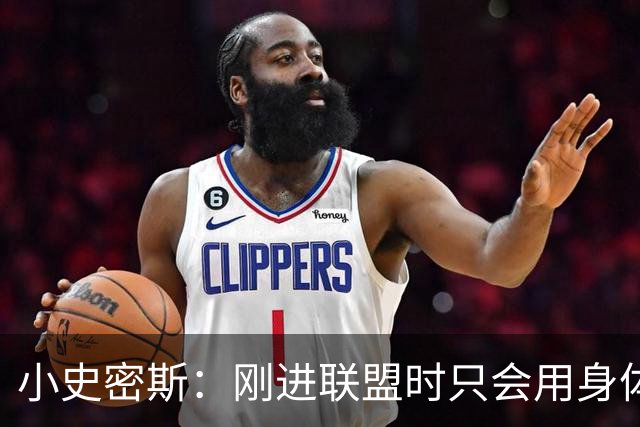 小史密斯：刚进联盟时只会用身体去防守 现在有了更多意识和技巧