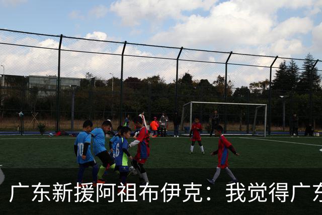 广东新援阿祖布伊克：我觉得广东队就像湖人队