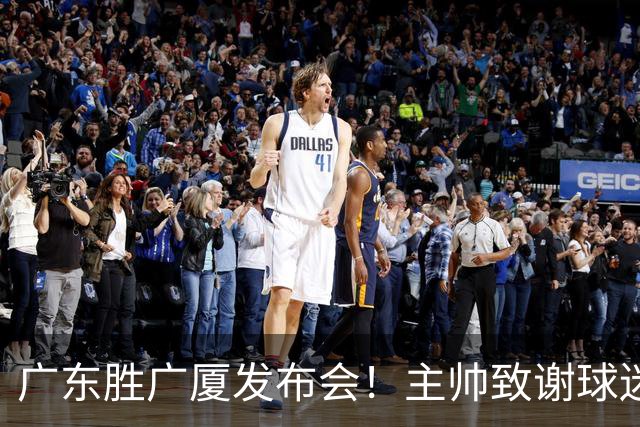 广东胜广厦发布会！主帅致谢球迷承诺积极磨合，崔永熙亲承回暖！