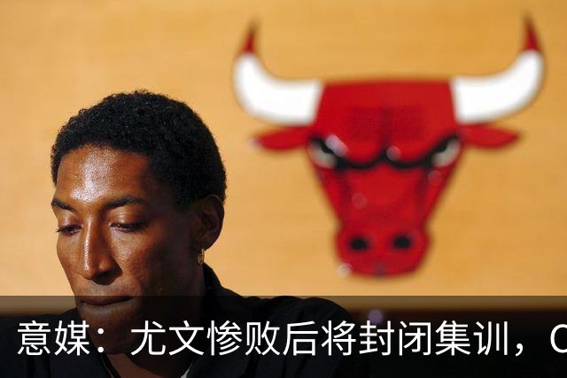 意媒：尤文惨败后将封闭集训，CEO要求斯帕莱蒂带队立即反弹