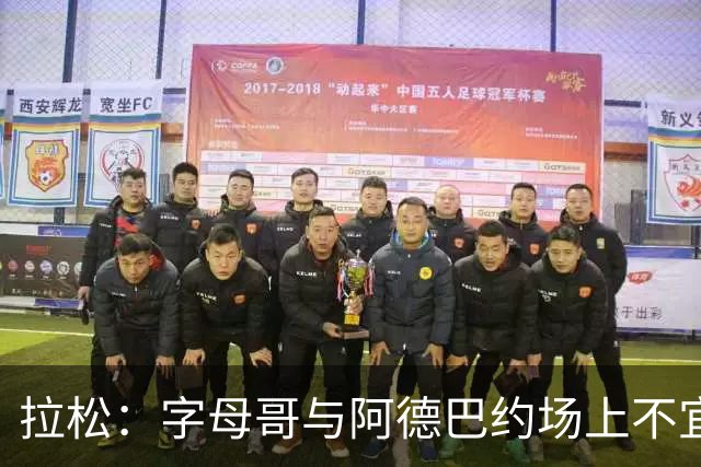 拉松：字母哥与阿德巴约场上不宜过近 需保持弹性距离