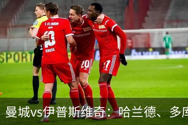 曼城vs伊普斯维奇：哈兰德、多库先发，布阿迪出战