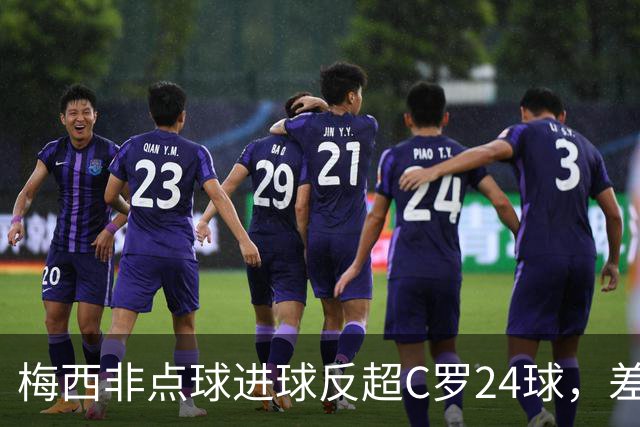 梅西非点球进球反超C罗24球，差距因何从16球拉大？
