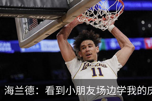 海兰德：看到小朋友场边学我的庆祝动作 我笃定这里就是我的家