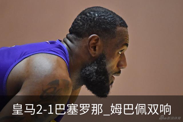 皇马2-1巴塞罗那 姆巴佩双响