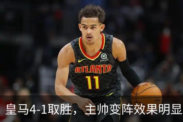皇马4-1取胜，主帅变阵效果明显，最大功臣并非姆巴佩