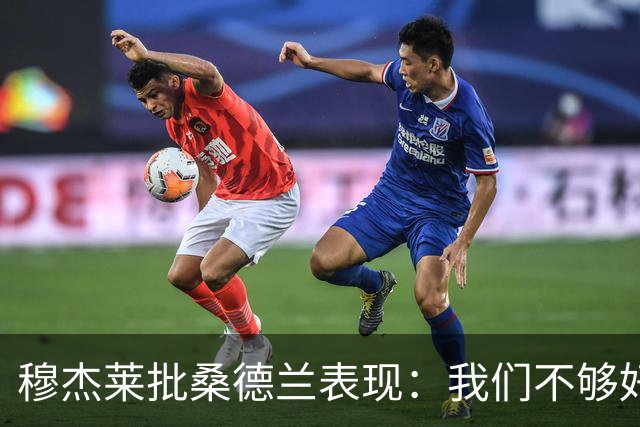 穆杰莱批桑德兰表现：我们不够好，也许是变得傲慢了