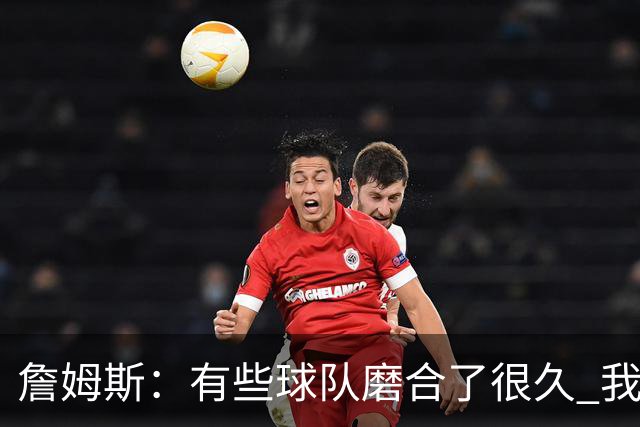 詹姆斯：有些球队磨合了很久 我们可没这种优势 所以更不能走神