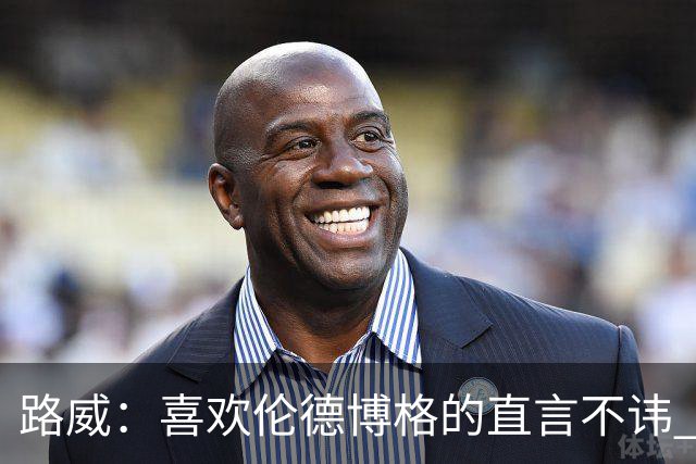 路威：喜欢伦德博格的直言不讳 NBA需要像他和华子这样真实的球员