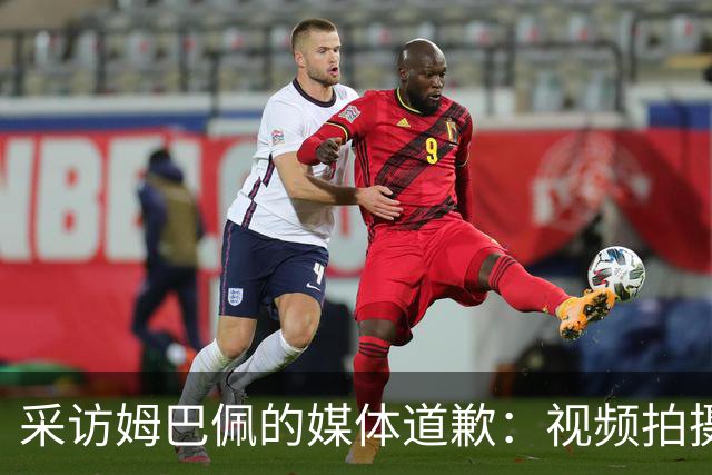 采访姆巴佩的媒体道歉：视频拍摄于4月！冒犯中国人民 致以诚挚歉意