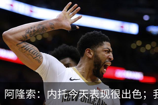 阿隆索：内托今天表现很出色；我们需要更多这样的零封