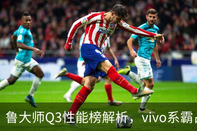 鲁大师Q3性能榜解析，vivo系霸占前三