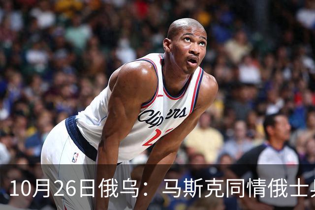 10月26日俄乌：马斯克同情俄士兵，俄罗斯提出离谱条件