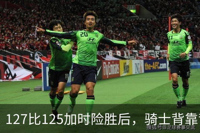 127比125加时险胜后，骑士背靠背迎战奇才