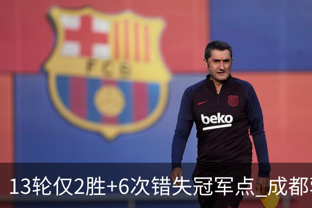 13轮仅2胜+6次错失冠军点 成都蓉城到底发生了什么