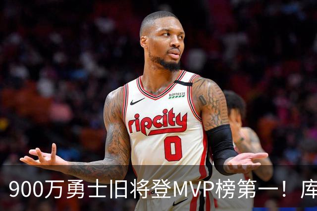 900万勇士旧将登MVP榜第一！库里盛赞进步很大 场均36.5分联盟封王