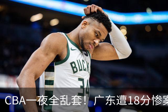 CBA一夜全乱套！广东遭18分惨案+末节惊魂+黑马逆袭，积分榜大洗牌