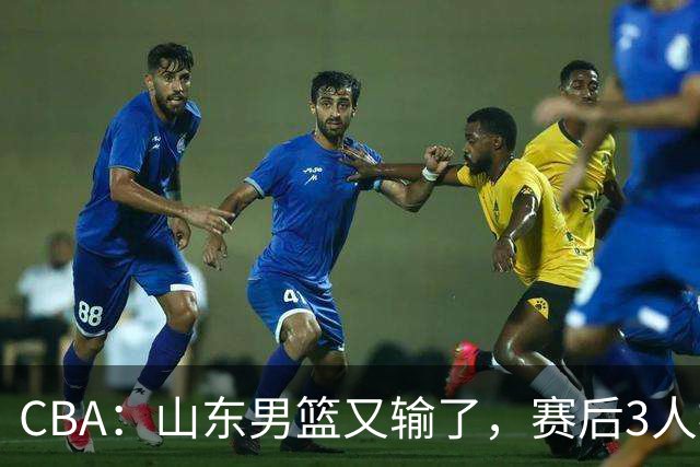CBA：山东男篮又输了，赛后3人被炮轰，高诗岩快点回来吧