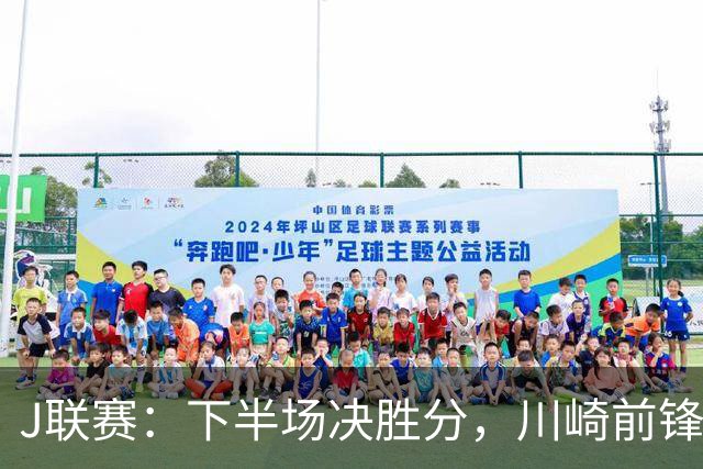 J联赛：下半场决胜分，川崎前锋2比1力克神户胜利船！