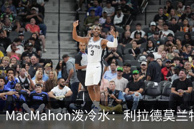 MacMahon泼冷水：利拉德莫兰特后场防守是隐患