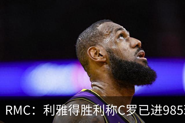RMC：利雅得胜利称C罗已进985球，但一些数据统计媒体称只有984球