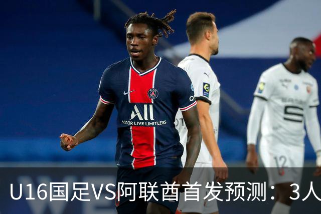 U16国足VS阿联酋首发预测：3人停赛 吴比乐镇守 袁博涵带领攻击线