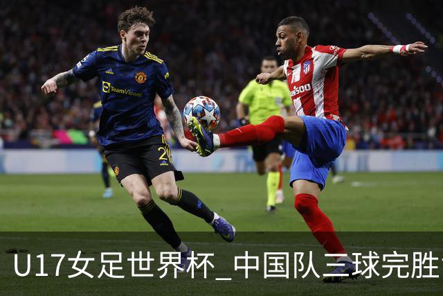 U17女足世界杯 中国队三球完胜肯尼亚队取得开门红