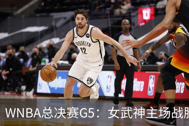 WNBA总决赛G5：女武神主场战胜梦想 距离冠军仅一步之遥